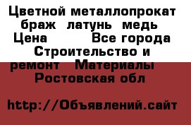 Цветной металлопрокат, браж, латунь, медь › Цена ­ 450 - Все города Строительство и ремонт » Материалы   . Ростовская обл.